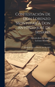 Contestaci�n De Don Lorenzo Mont�far � Don Antonio Jos� De Irisarri: Publicada En Londres El A�o De 1863