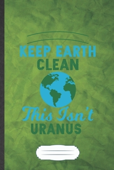 Keep Earth Clean This Isn't Uranus: Save The Earth Blank Journal Write Record. Practical Dad Mom Anniversary Gift, Fashionable Funny Creative Writing Logbook, Vintage Retro A5 6X9 110 Page