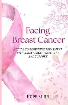 Paperback Facing Breast Cancer: A Guide to Beginning Treatment with Knowledge, Positivity and Support Book
