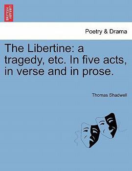 Paperback The Libertine: A Tragedy, Etc. in Five Acts, in Verse and in Prose. Book