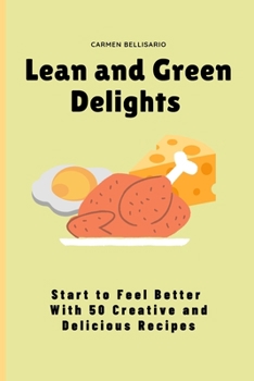 Lean and Green Delights: Start to Feel Better With 50 Creative and Delicious Recipes