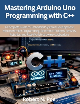 Paperback Mastering Arduino Uno Programming with C++: A Complete Guide to Embedded Systems Development, Microcontroller Programming, Electronics Projects, Senso Book