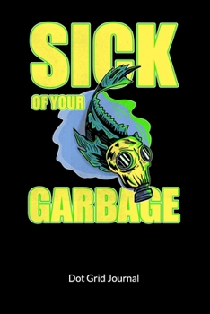 Sick of your garbage. Dot Grid Journal: Climate Change Journal and Notebook against ocean pollution, Dot Gridded 6x9.