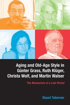 Hardcover Aging and Old-Age Style in Günter Grass, Ruth Klüger, Christa Wolf, and Martin Walser: The Mannerism of a Late Period Book