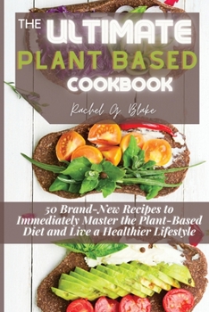 The Ultimate Plant Based Cookbook: 50 Brand-New Recipes to Immediately Master the Plant-Based Diet and Live a Healthier Lifestyle