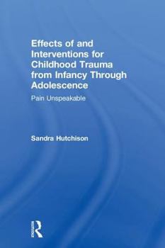 Paperback Effects of and Interventions for Childhood Trauma from Infancy Through Adolescence: Pain Unspeakable Book