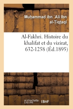 Paperback Al-Fakhri. Histoire Du Khalifat Et Du Vizirat, 632-1258: Avec Des Prolégomènes Sur Les Principes Du Gouvernement [French] Book