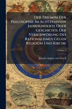 Der Triumph Der Philosophie Im Achtzehnten Jahrhunderte Oder Geschichte Der Verschwörung Des Rationalismus Gegen Religion Und Kirche, Volume 2...