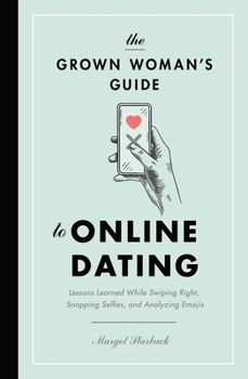 Paperback The Grown Woman's Guide to Online Dating: Lessons Learned While Swiping Right, Snapping Selfies, and Analyzing Emojis Book