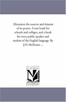 Paperback Elocution: the Sources and Element of Its Power. A Text Book For Schools and Colleges, and A Book For Every Public Speaker and Student of the English Book