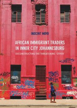 Hardcover African Immigrant Traders in Inner City Johannesburg: Deconstructing the Threatening 'Other' Book