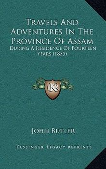 Travels and Adventures in the Province of Assam, During a Residence of Fourteen Years