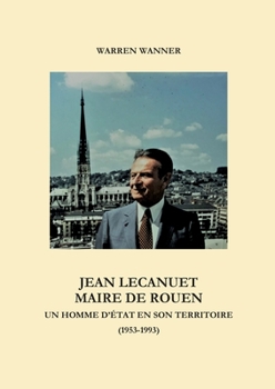 Jean Lecanuet maire de Rouen: Un homme d'Etat en son territoire (1953-1993)