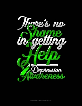 There's No Shame In Getting Help Depression Awareness: Unruled Composition Book