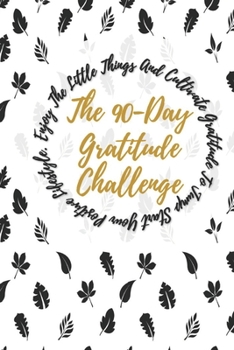 90-Day Gratitude Challenge: Enjoy The Little Things And Cultivate Gratitude To Jump Start Your Positive Lifestyle