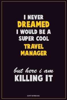 I Never Dreamed I would Be A Super Cool Travel Manager But Here I Am Killing It: Career Motivational Quotes 6x9 120 Pages Blank Lined Notebook Journal