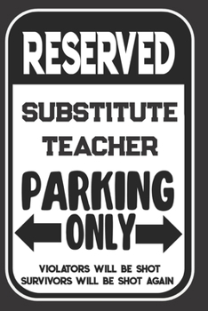 Reserved Substitute Teacher Parking Only. Violators Will Be Shot. Survivors Will Be Shot Again: Blank Lined Notebook | Thank You Gift For Substitute Teacher