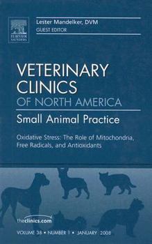 Oxidative Stress: The Role of Mitochondria, Free Radicals, and Antioxidants, An Issue of Veterinary Clinics: Small Animal Practice (Volume 38-1)