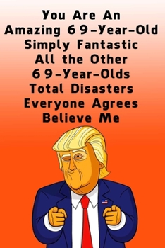 You Are An Amazing 69-Year-Old Simply Fantastic All the Other 69-Year-Olds: Lined Journal / Notebook - Donald Trump 69 Birthday Gift - Impactful 69 Years Old Wishes