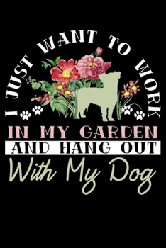I Just Want To Work In My Garden And Hang out With My Dog: Gardener Dog Gardening Themed Lined Notebook Journal Diary 6x9