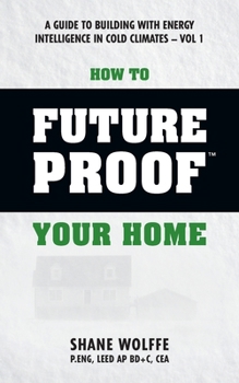 Paperback How to Future Proof Your Home: A Guide to Building with Energy Intelligence in Cold Climates: The techniques, principles, mindsets and strategies tha Book