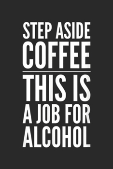 Step Aside Coffee This is a Job for Alcohol: Step Aside Coffee This is a Job for Alcohol Funny Binge  Journal/Notebook Blank Lined Ruled 6x9 100 Pages