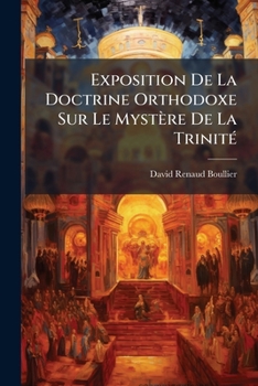 Paperback Exposition De La Doctrine Orthodoxe Sur Le Mystère De La Trinité: Avec Un Court Examen Du Système De M. [paul] Maty [French] Book