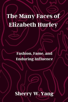 The Many Faces of Elizabeth Hurley: Fashion, Fame, and Enduring Influence