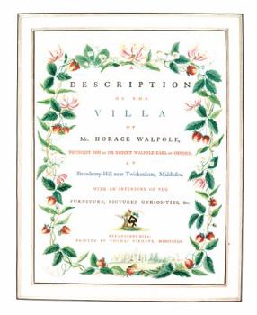 A Description of the Villa of Horace Walpole, Youngest Son of Sir Robert Walpole Earl of Orford, at Strawberry-hill, Near Twickenham. With an Inventory of the Furniture, Pictures, Curiosities, &c