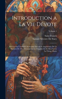 Hardcover Introduction a La Vie Dévote: Reveuë Par L'autheur Avant Son Deceds Et Augmentée De La Manière De Dire Devotement Le Chapelet Et De Bien Servir La V [French] Book