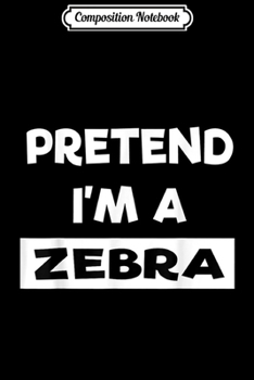 Composition Notebook: Pretend I'm A Zebra Funny Lazy Halloween Costume Party  Journal/Notebook Blank Lined Ruled 6x9 100 Pages