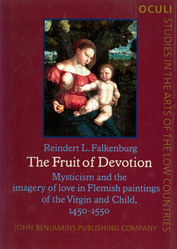 The Fruit of Devotion: Mysticism and the Imagery of Love in Flemish Paintings of the Virgin and Child, 1450-1550 - Book #5 of the OCULI: Studies in the Arts of the Low Countries