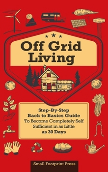 Hardcover Off Grid Living: A Step-By-Step, Back to Basics Guide to Become Completely Self-Sufficient in as Little as 30 Days Book