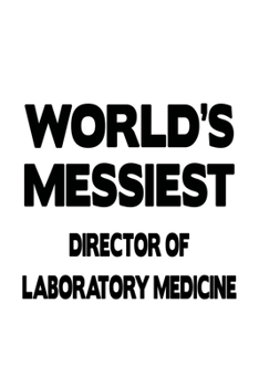 World's Messiest Director Of Laboratory Medicine: Cool Director Of Laboratory Medicine Notebook, Chief/President Of Laboratory Medicine Journal Gift, ... | 6 x 9 Compact Size, 109 Blank Lined Pages