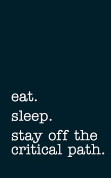 eat. sleep. stay off the critical path. - Lined Notebook: Writing Journal