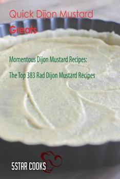 Quick Dijon Mustard Greats: Momentous Dijon Mustard Recipes, the Top 383 Rad Dijon Mustard Recipes