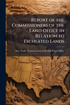 Report of the Commissioners of the Land Office in Relation to Escheated Lands...