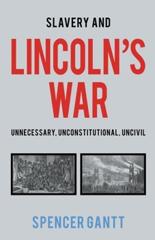 Slavery and Lincoln's War Unnecessary, Unconstitutional, Uncivil