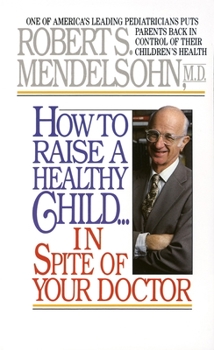Mass Market Paperback How to Raise a Healthy Child in Spite of Your Doctor: One of America's Leading Pediatricians Puts Parents Back in Control of Their Children's Health Book