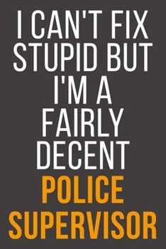 I Can't Fix Stupid But I'm A Fairly Decent Police Supervisor: Funny Blank Lined Notebook For Coworker, Boss & Friend