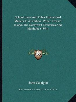 Paperback School Laws And Other Educational Matters In Assiniboia, Prince Edward Island, The Northwest Territories And Manitoba (1894) Book