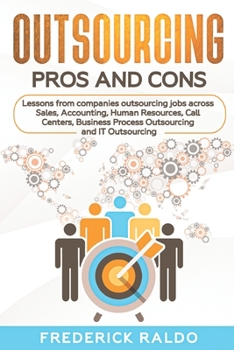 Outsourcing Pros and Cons: Lessons from companies outsourcing jobs across Sales, Accounting, Human Resources, Call Centers, Business Process Outsourcing and IT Outsourcing.