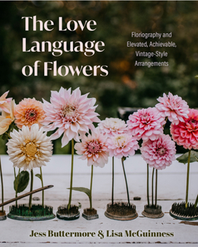 Hardcover The Love Language of Flowers: Floriography and Elevated, Achievable, Vintage-Style Arrangements (Types of Flowers, History of Flowers, Flower Meanin Book