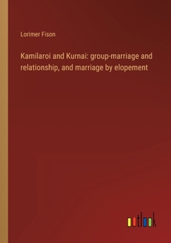 Kamilaroi and Kurnai: group-marriage and relationship, and marriage by elopement