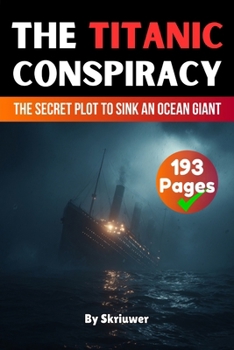 The Titanic Conspiracy: The Secret Plot to Sink an Ocean Giant