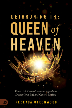 Paperback Dethroning the Queen of Heaven: Cancel This Demon's Ancient Agenda to Destroy Your Life and Control Nations Book