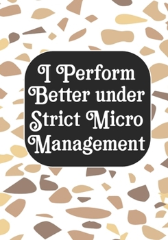 I perform Better Under Strick Micromanagement: BLANK Lined Journal/Notebook Coworker Gag Gift Funny Office Notebook Journal/Boss/Co-worker/Assistant/Teacher