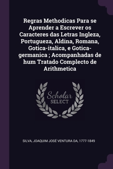 Paperback Regras Methodicas Para se Aprender a Escrever os Caracteres das Letras Ingleza, Portugueza, Aldina, Romana, Gotica-italica, e Gotica-germanica; Acompa Book