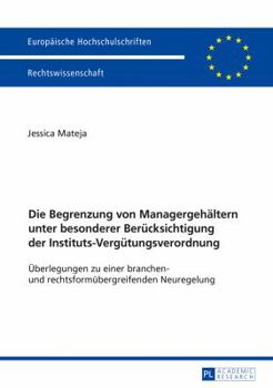 Die Begrenzung Von Managergehaeltern Unter Besonderer Beruecksichtigung Der Instituts-Verguetungsverordnung: Ueberlegungen Zu Einer Branchen- Und Rechtsformuebergreifenden Neuregelung