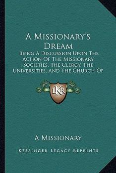 A Missionary's Dream: Being A Discussion Upon The Action Of The Missionary Societies, The Clergy, The Universities, And The Church Of England, In Their Relation To Foreign Missions